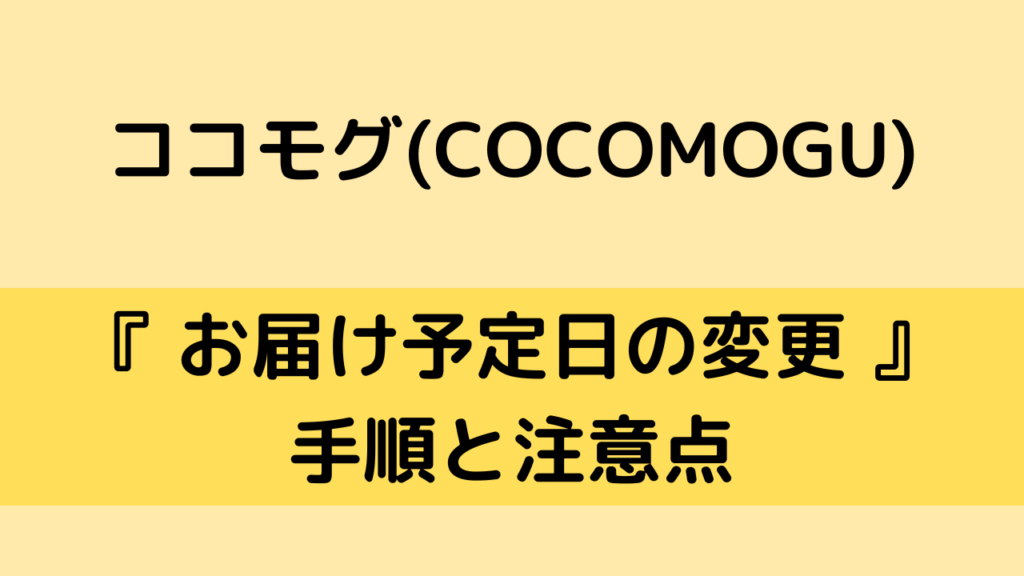 ココモグ(COCOMOGU)の宅配予定日の変更